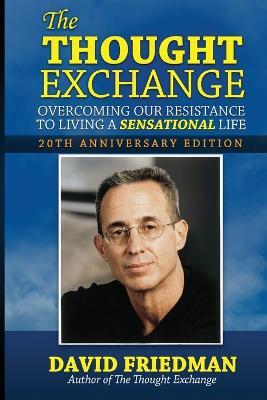 The Thought Exchange: Overcoming Our Resistance To Living A Sensational Life - 20th Anniversary Edition - David Friedman - cover