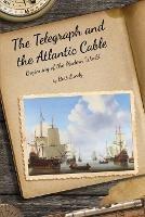The Telegraph and the Atlantic Cable: Beginning of the Modern World - Bert Lundy - cover