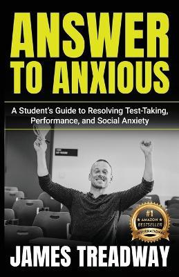 Answer to Anxious: A Student's Guide to Resolving Test-Taking, Performance, and Social Anxiety - James Treadway - cover