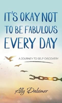 It's Okay Not to Be Fabulous Every Day: A Journey to Self-Discovery - Ally Dalsimer - cover