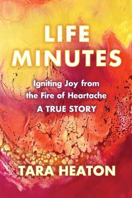 Life Minutes: Igniting Joy from the Fire of Heartache - Tara Heaton - cover