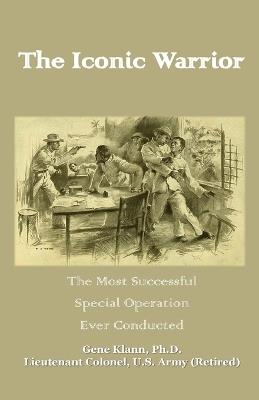The Iconic Warrior: The Most Successful Special Operation Ever Conducted - Gene Klann - cover