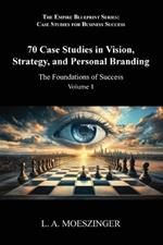 70 Case Studies in Vision, Strategy, and Personal Branding: The Foundations of Success