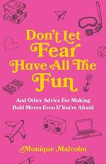 Don't Let Fear Have All The Fun: and other advice for making bold moves even if you're afraid