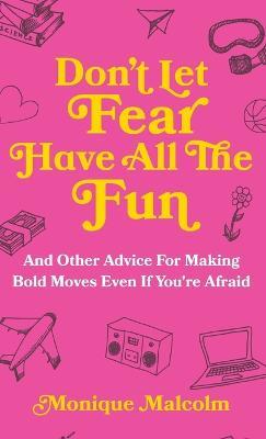 Don't Let Fear Have All The Fun: and other advice for making bold moves even if you're afraid - Monique Malcolm - cover