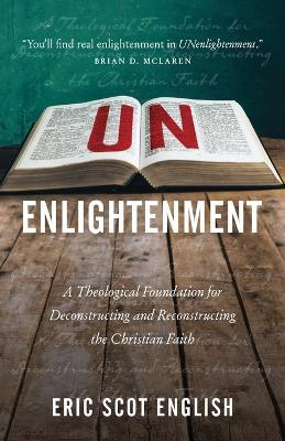 UNenlightenment: A Theological Foundation for Deconstructing and Reconstructing the Christian Faith - Eric S English - cover