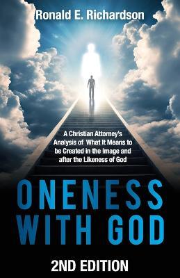 Oneness With God 2nd Edition: A Christian Attorney's Analysis of What It Means to be Created in the Image and after the Likeness of God - Ronald Richardson - cover