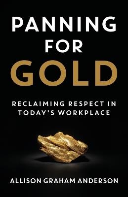 Panning for Gold: Reclaiming Respect in Today's Workplace - Allison Graham Anderson - cover