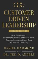 Customer Driven Leadership: How To Win with ?Entrepreneurial Servant Leadership, ?Responsiveness to Client Data, & Constant Creativity