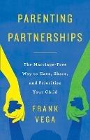 Parenting Partnerships: The Marriage-Free Way to Have, Share, and Prioritize Your Child