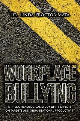 Workplace Bullying: A Phenomenological Study of Is Human and Organizational Productivity Effects - Linda Mata - cover