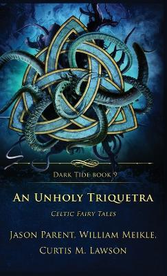 An Unholy Triquetra: Celtic Fairy Tales - William Meikle,Jason Parent,Curtis M Lawson - cover