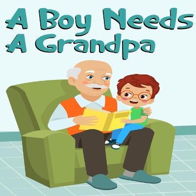 A Boy Needs A Grandpa, Celebrate Your grandpa and Son"s special Bond this Father's Day with this Heartwarming Gift! - Dreams Publication,Gerald Oz - cover