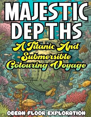MAJESTIC DEPTHS- A Titanic and submersible Coloring Voyage - Ocean Floor Exploration - cover