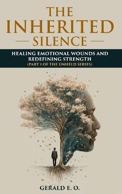 The Inherited Silence: Healing Emotional Wounds and Redefining Strenght; Part 1 of the Unheld Series - E O Gerald - cover