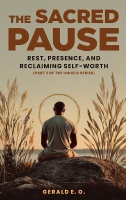 The Sacred Pause; Rest, Presence, and Reclaiming Self-Worth (Part 2 of the Unheld Series) - E O Gerald - cover