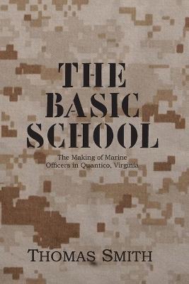 The Basic School: The Making of Marine Officers at Quantico, Virginia - Thomas Smith - cover