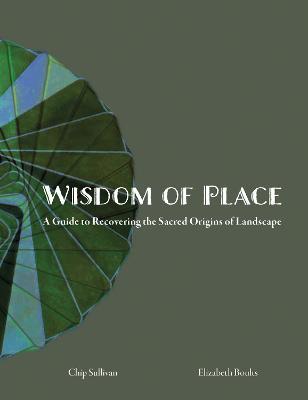 Wisdom of Place: A guide to Recovering the Sacred Origins of Landscape - Elizabeth Boults,Chip Sullivan - cover