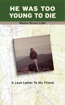 He Was Too Young to Die: A Love Letter to My Friend - Welles Bruce Lobb - cover