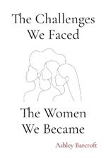 The Challenges We Faced, The Women We Became