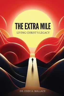 The Extra Mile: Living Christ's Legacy - Cody Wallace - cover
