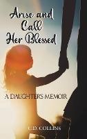 Arise and Call Her Blessed: A Daughter's Memoir - C D Collins - cover