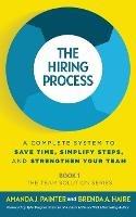 The Hiring Process: A Complete System to Save Time, Simplify Steps, and Strengthen Your Team - Amanda J Painter,Brenda a Haire - cover