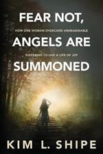 Fear Not, Angels Are Summoned: How One Woman Overcame Unimaginable Suffering to Live a Life of Joy