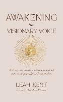 Awakening the Visionary Voice: Writing and creative wisdom to unleash your most powerful self-expression - Leah Kent - cover