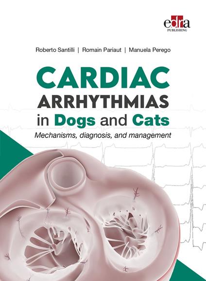 Cardiac Arrhythmias in Dogs and Cats. Mechanisms, diagnosis and management - Roberto Santilli,Romain Pariaut,Manuela Perego - copertina
