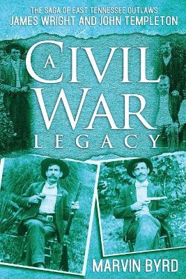 A Civil War Legacy: The Saga of East Tennessee Outlaw James Wright and John Templeton - Marvin J Byrd - cover