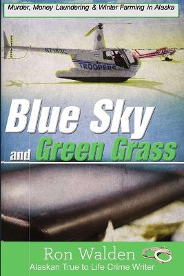 Blue Sky and Green Grass: Murder, Money Laundering and Winter Farming In Alaska - Ronald Walden - cover