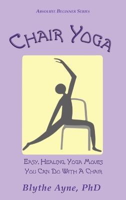 Chair Yoga: Easy, Healing, Yoga Moves You Can Do With a Chair - Blythe Ayne - cover