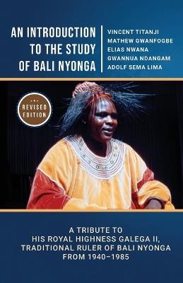 An Introduction to the Study of Bali Nyonga: A Tribute to His Royal Highness Galega II, Traditional Ruler of Bali Nyonga from 1940-1985 - Vincent Titanji,Mathew Gwanfogbe,Elias Nwana - cover