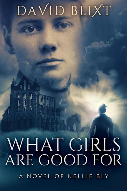 What Girls Are Good For: A Novel Of Nellie Bly