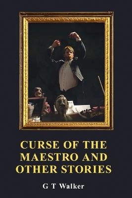 Curse of the Maestro and Other Stories - G T Walker - cover