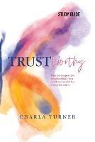TrustWorthy - Study Guide: How to deepen the relationships you need and avoid the ones you don't. - Charla Turner - cover