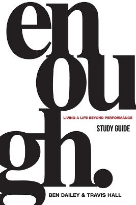 Enough Study Guide: Living a Life Beyond Performance - Ben Dailey,Travis Hall - cover