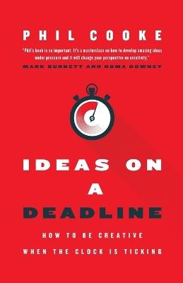 Ideas on a Deadline: How to Be Creative When the Clock is Ticking - Phil Cooke - cover