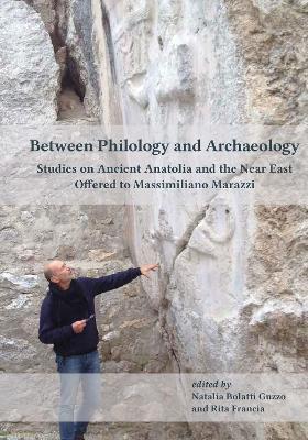 Between Philology and Archaeology: Studies on Ancient Anatolia and the Near East Offered to Massimiliano Marazzi - cover