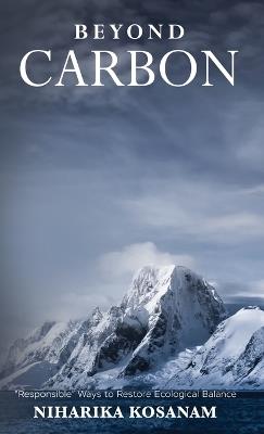 Beyond Carbon: Responsible Ways to Restore Ecological Balance - Niharika Kosanam - cover