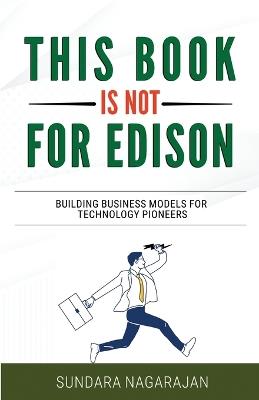 This Book is not for Edison: Building Business Models for Technology Pioneers - Sundara Nagarajan - cover