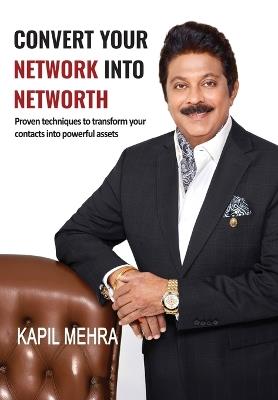 Convert Your Network Into Networth(R): Proven techniques to transform your contacts into powerful assets - Kapil Mehra - cover