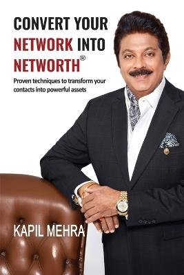 Convert Your Network Into Networth(R): Proven techniques to transform your contacts into powerful assets - Kapil Mehra - cover