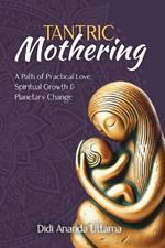Tantric Mothering: A Path of Practical Love, Spiritual Growth and Planetary Change