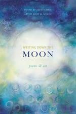 Writing Down the Moon: Poems & Art: Poems & Art