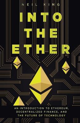 Into the Ether: A Beginner's Q&A Guide to Ethereum - Neil King - cover