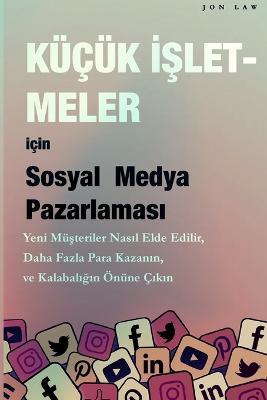 Sosyal Medya Pazarlamasi Kucuk Isletmeler icin: Yeni musteriler nasil kazanilir, Daha fazla para kazanin ve Kalabaligin arasindan siyrilin - Jon Law - cover
