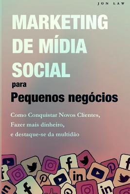 Marketing nas Redes Sociais para Pequenas Empresas: Como conquistar novos clientes, Ganhar mais dinheiro, e Destaque-se da multidao - Jon Law - cover