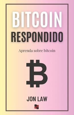 Bitcoin Respondido: Aprenda Sobre Bitcoin - Jon Law - cover